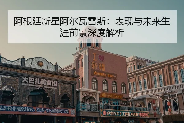 阿根廷新星阿尔瓦雷斯：表现与未来生涯前景深度解析 | OGGaming